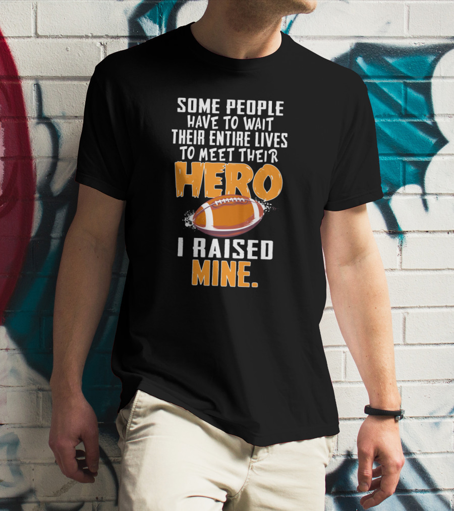 Some People Have To Wait Their Entire Lives To Meet Their Hero I Raised Mine Football Hero Text With Football T-Shirt
