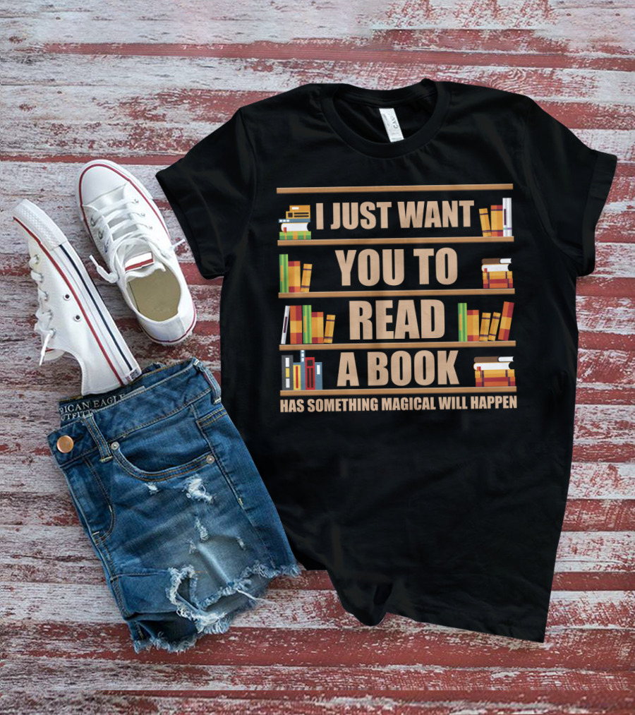 I Just Want You To Read A Book Has Something Magical Will Happen Bookshelves Text T-Shirt