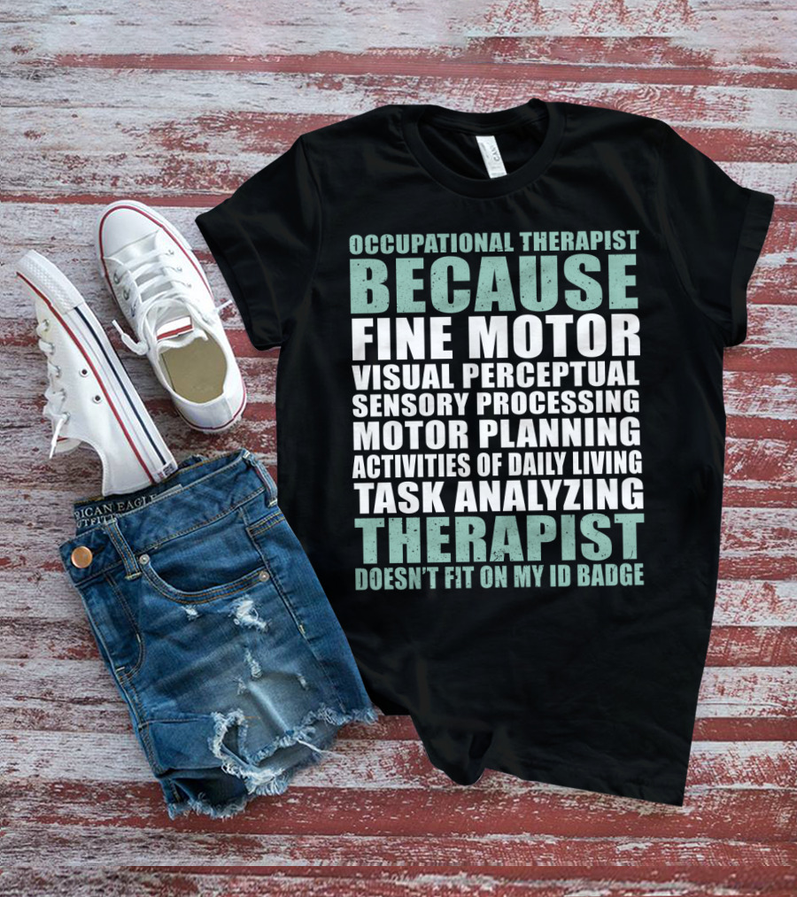 Occupational Therapist Because Fine Motor Visual Perceptual Sensory Processing Motor Planning Activities Of Daily Living Task Analyzing Therapist Doesn't Fit On My ID Badge T-Shirt