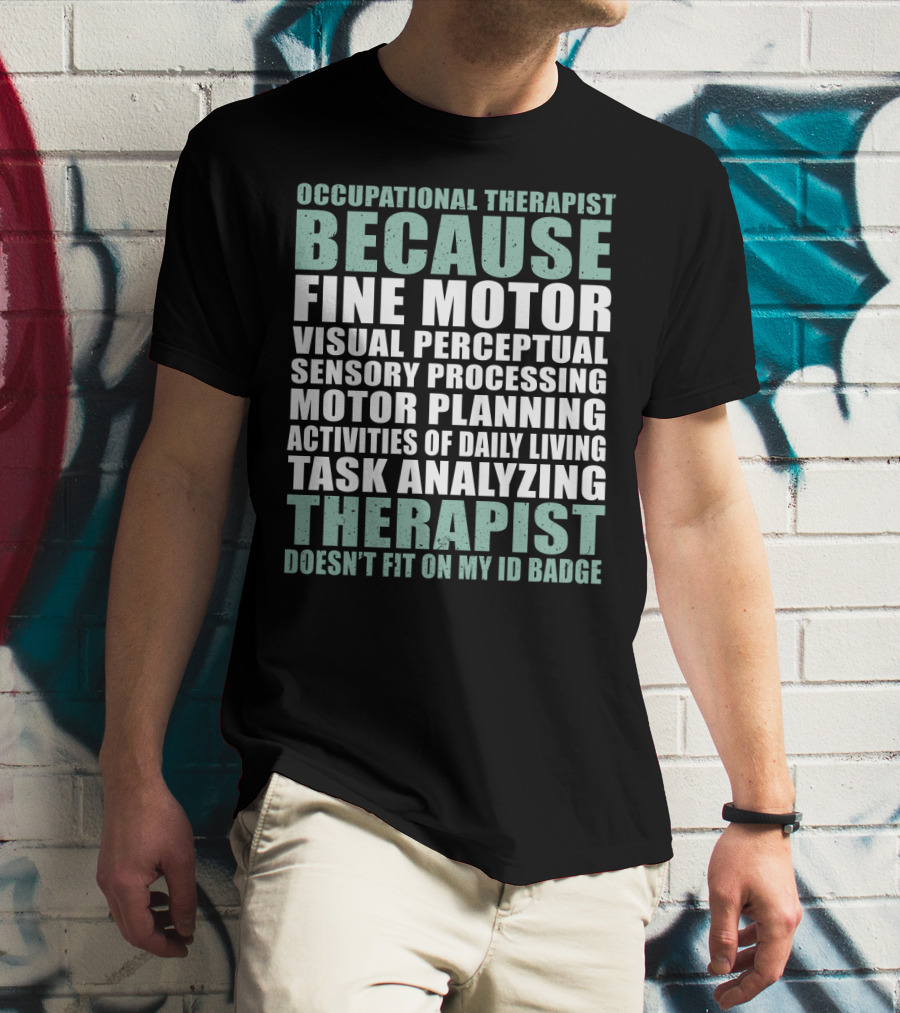 Occupational Therapist Because Fine Motor Visual Perceptual Sensory Processing Motor Planning Activities Of Daily Living Task Analyzing Therapist Doesn't Fit On My ID Badge T-Shirt