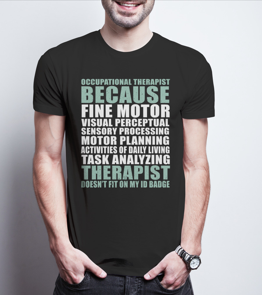 Occupational Therapist Because Fine Motor Visual Perceptual Sensory Processing Motor Planning Activities Of Daily Living Task Analyzing Therapist Doesn't Fit On My ID Badge T-Shirt