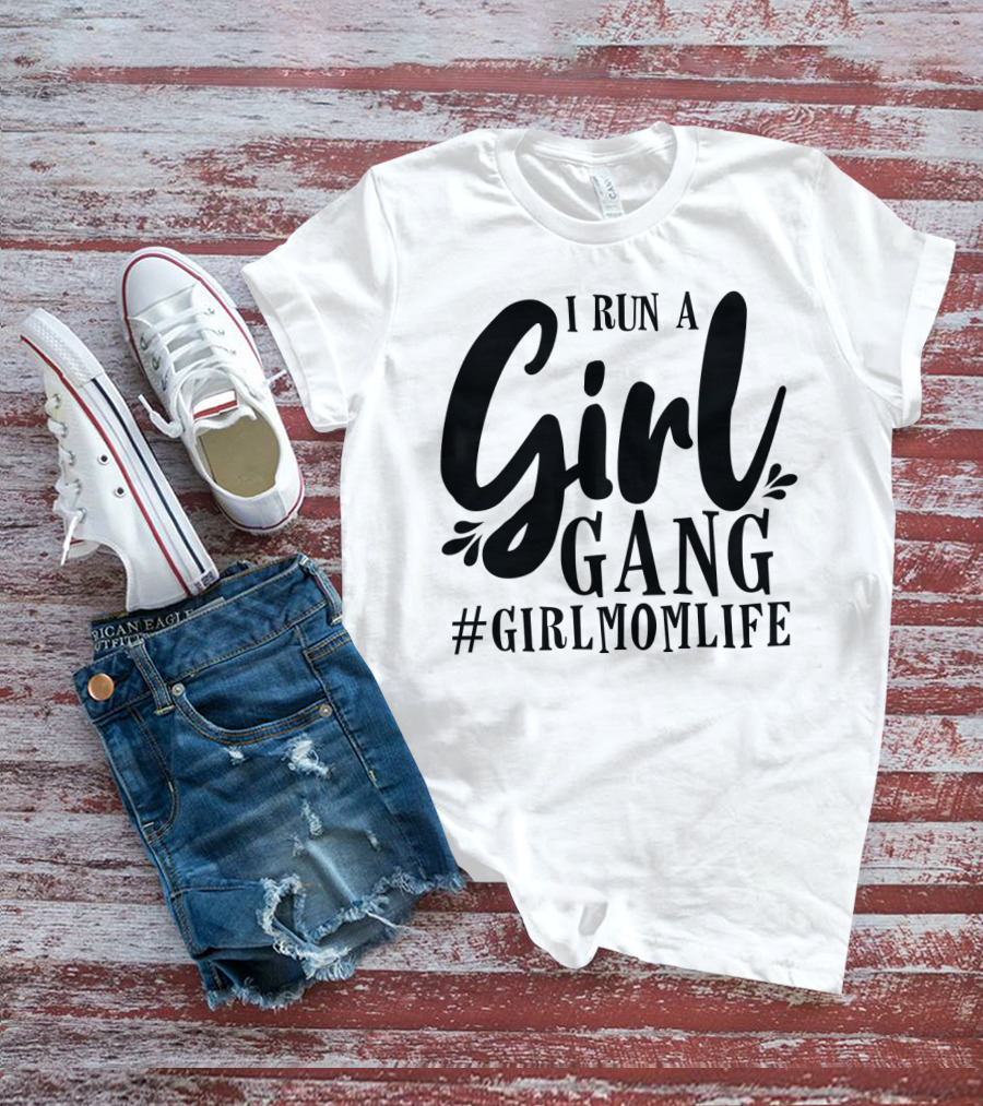 I Run A Girl Gang #GirlMomLife T-Shirt