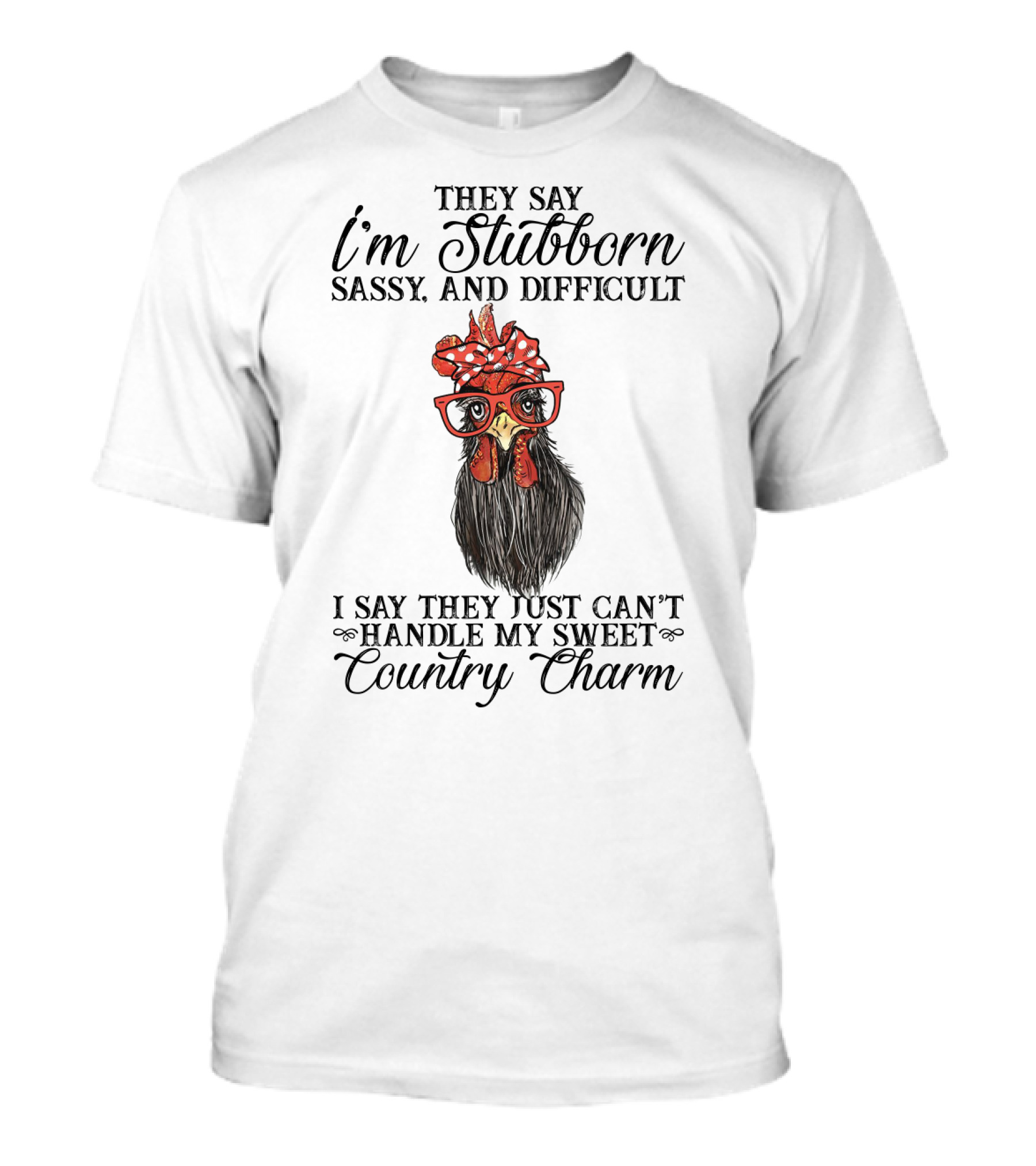 They Say I'm Stubborn Sassy And Difficult I Say They Just Can't Handle My Sweet Country Charm T-Shirt