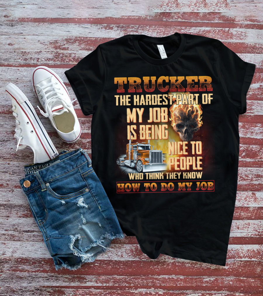 Trucker Hardest Part Of My Job Is Being Nice To People Who Think They Know How To Do My Job T-Shirt