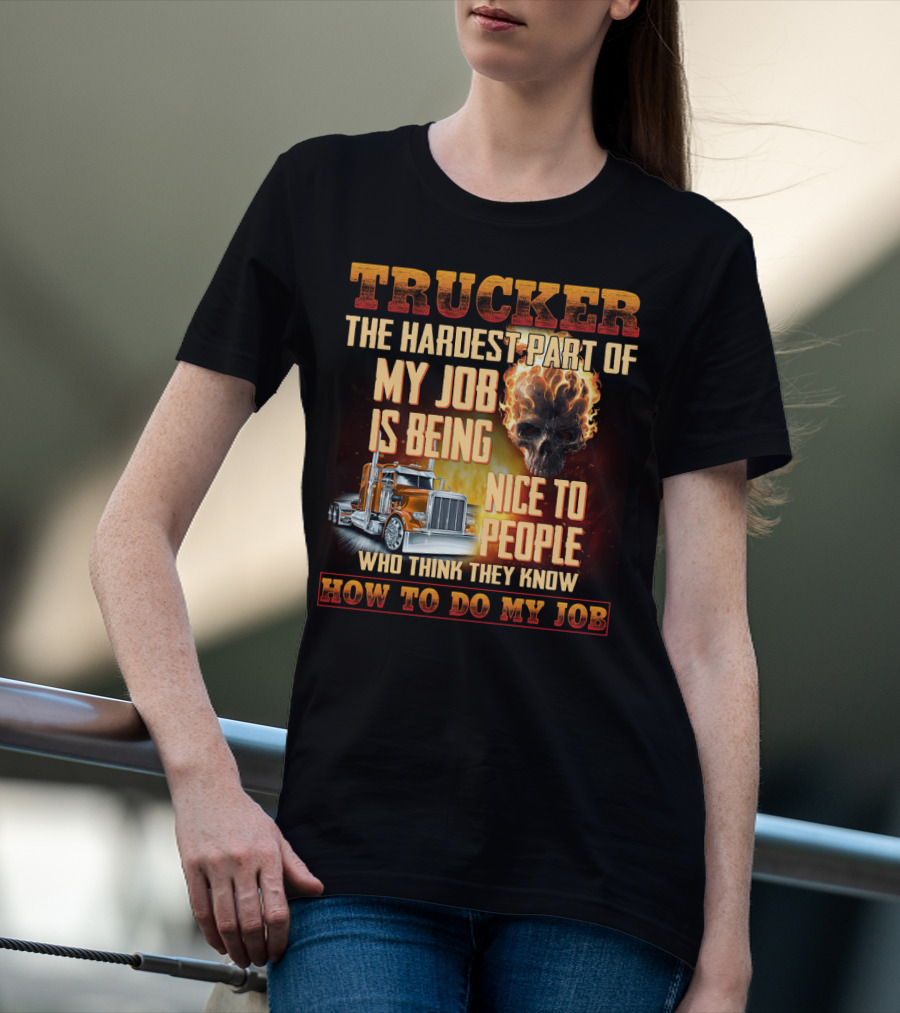 Trucker Hardest Part Of My Job Is Being Nice To People Who Think They Know How To Do My Job T-Shirt