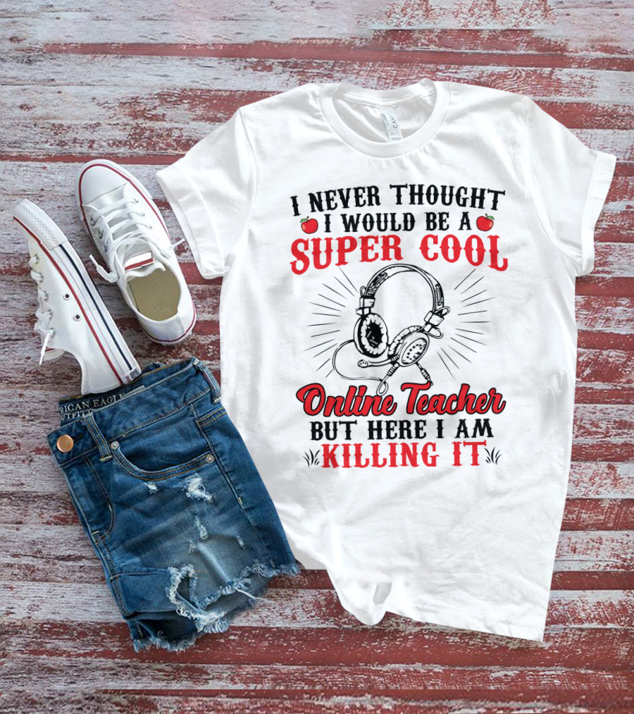 I Never Thought I Would Be A Super Cool Online Teacher But Here I Am Killing It T-Shirt