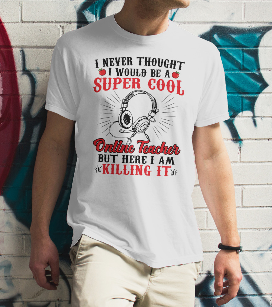 I Never Thought I Would Be A Super Cool Online Teacher But Here I Am Killing It T-Shirt