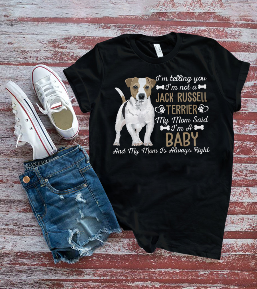 I'm Telling You I'm Not A Jack Russell Terrier My Mom Said I'm A Baby And My Mom Is Always Right T-Shirt