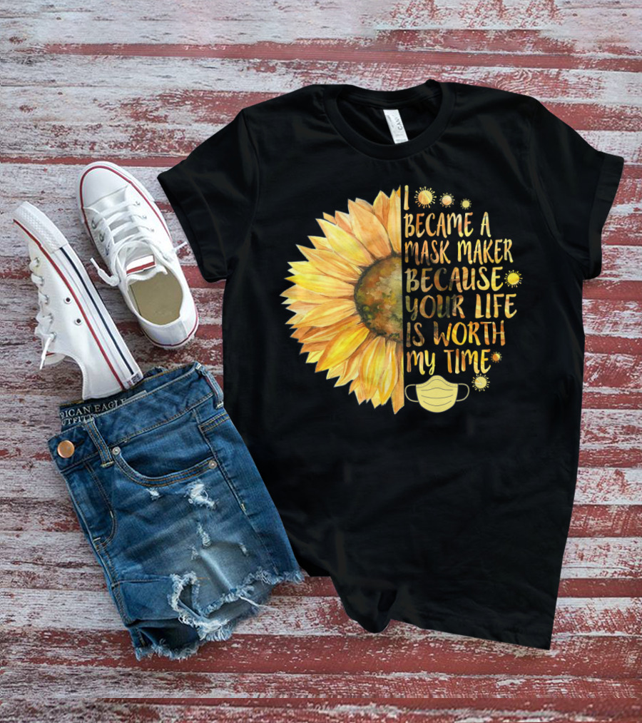 I Became A Mask Maker Because Your Life Is Worth My Time Sunflower Mask T-Shirt