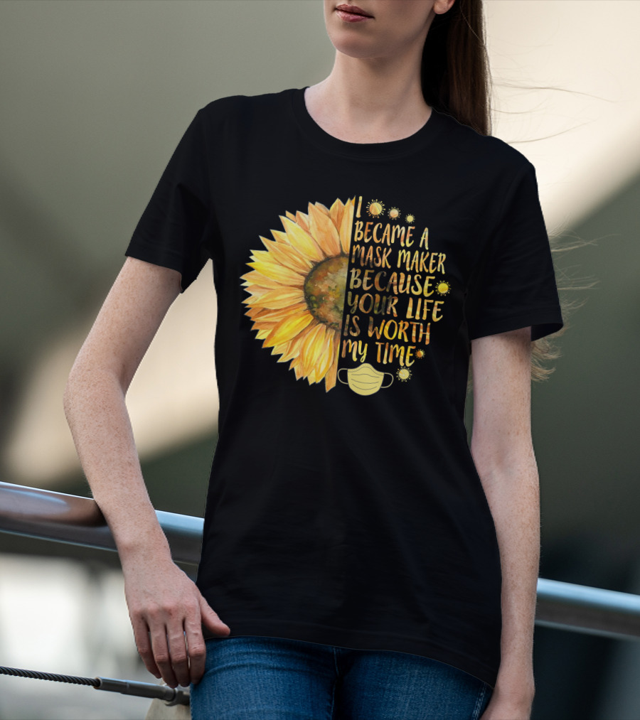 I Became A Mask Maker Because Your Life Is Worth My Time Sunflower Mask T-Shirt