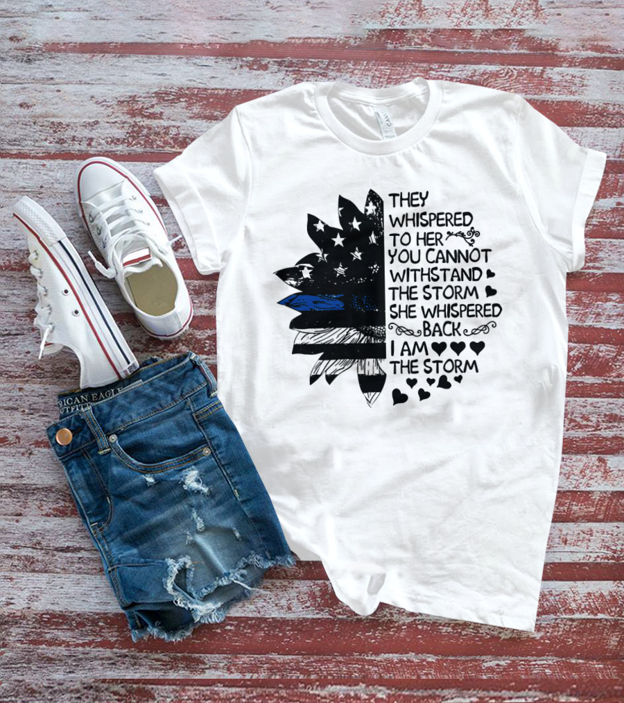 Thin Blue Line Flag Flower They Whispered To Her You Cannot Withstand The Storm I Am The Storm T-Shirt