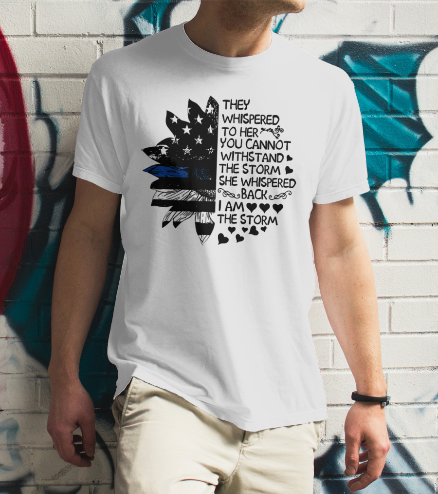 Thin Blue Line Flag Flower They Whispered To Her You Cannot Withstand The Storm I Am The Storm T-Shirt