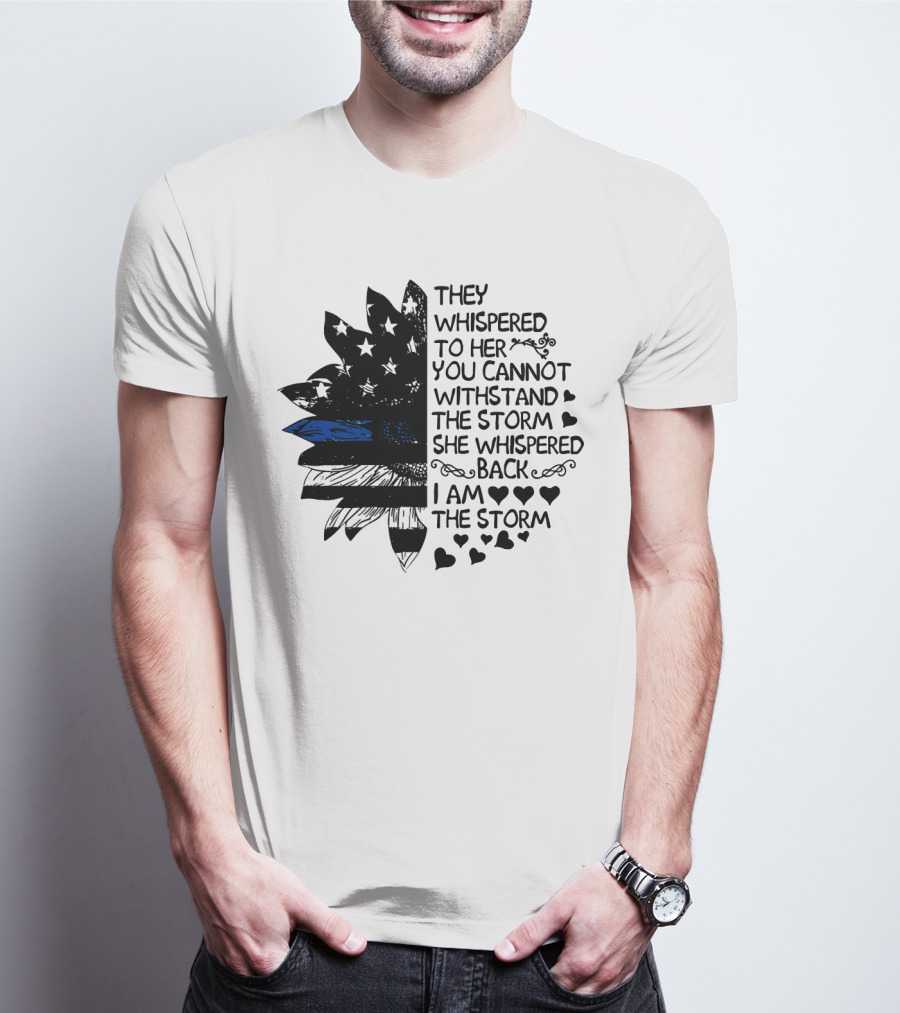 Thin Blue Line Flag Flower They Whispered To Her You Cannot Withstand The Storm I Am The Storm T-Shirt