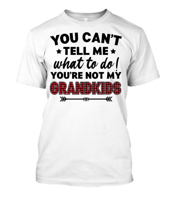 You Can't Tell ME What To Do You're Not My Grandkids T-Shirt