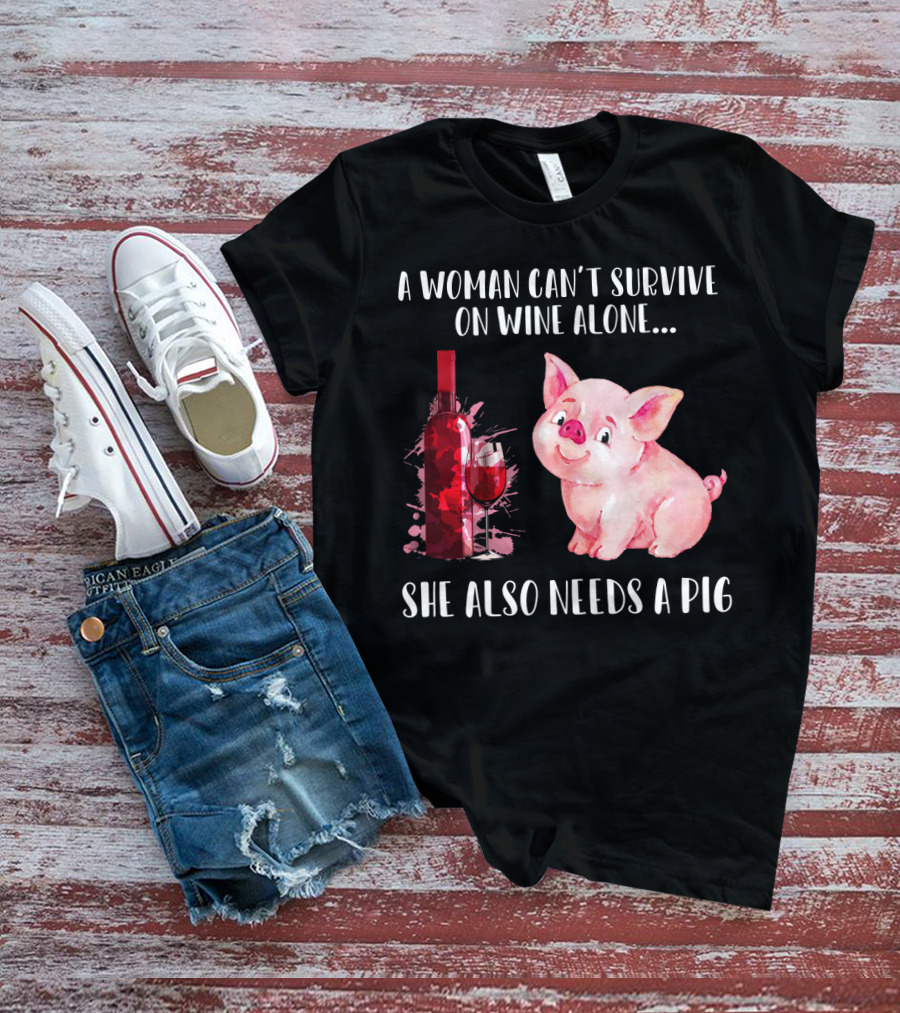 A Woman Can’t Survive On Wine Alone She Also Needs A Pig T-Shirt