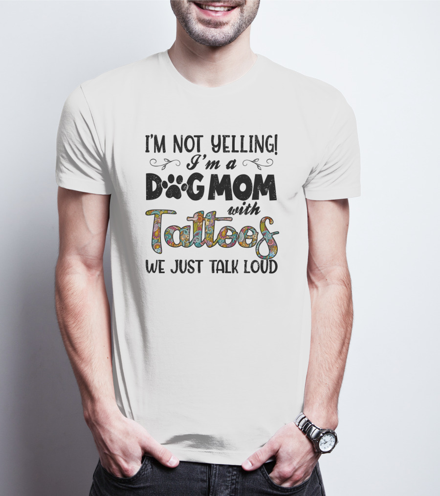 I'm Not Yelling I'm A Dog Mom With Tattoos We Just Talk Loud T-Shirt