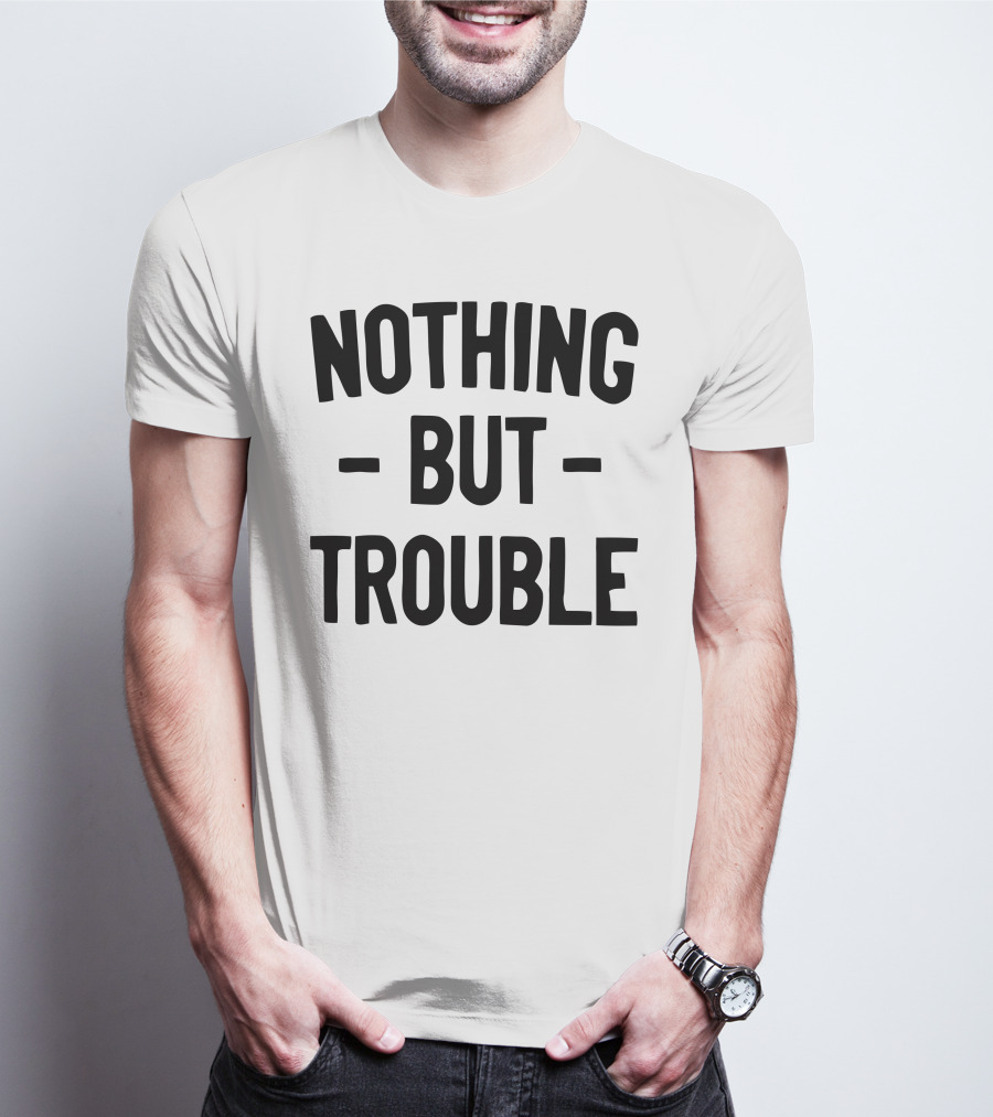Nothing But Trouble Text In Bold Black Letters T-Shirt