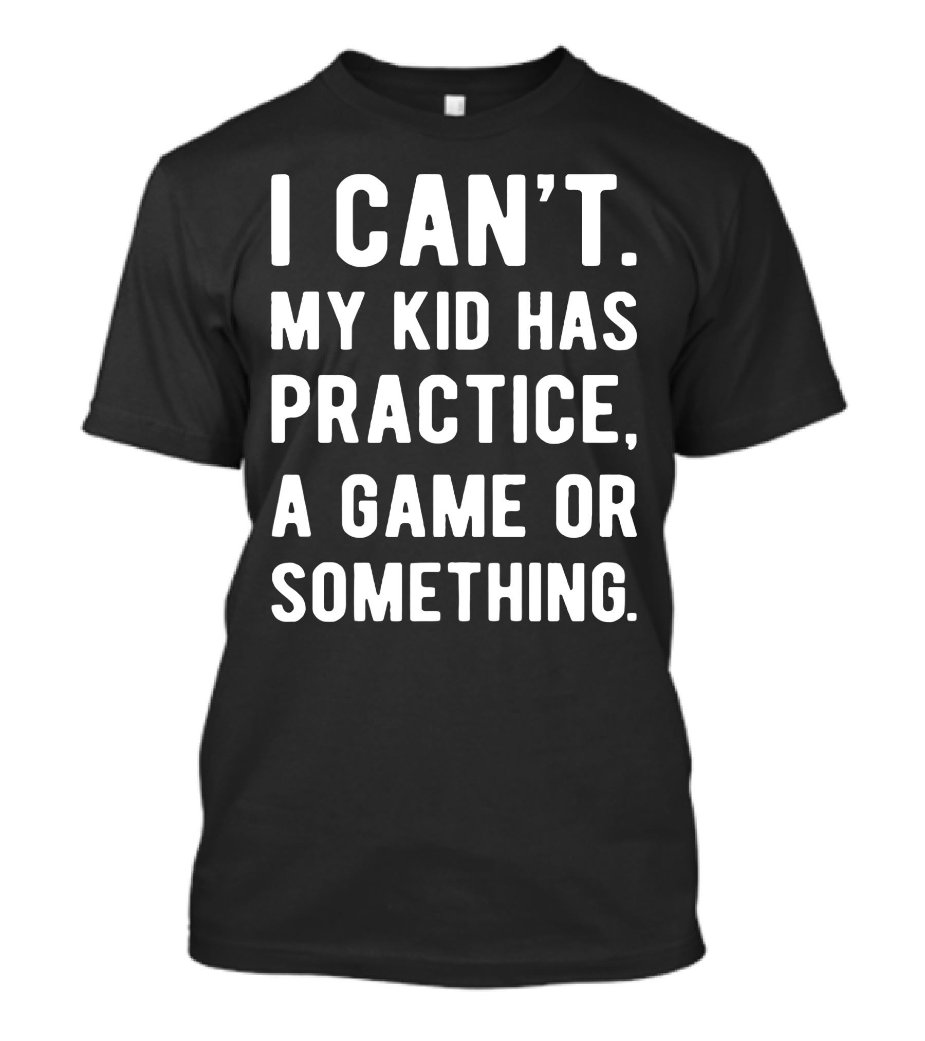 I Can't My Kid Has Practice A Game Or Something Parent Commitment Excuse T-Shirt