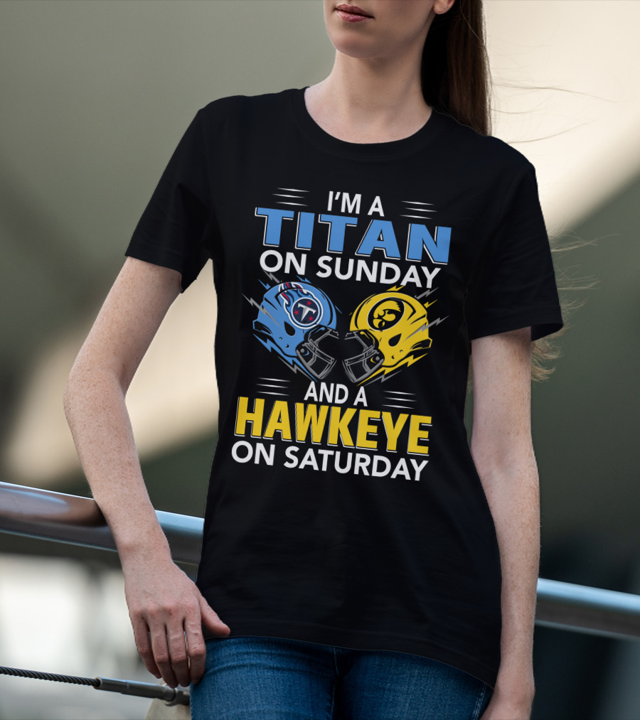 I'm A Titan On Sunday And A Hawkeye On Saturday Football Helmets With Titans And Hawkeyes Logos T-Shirt