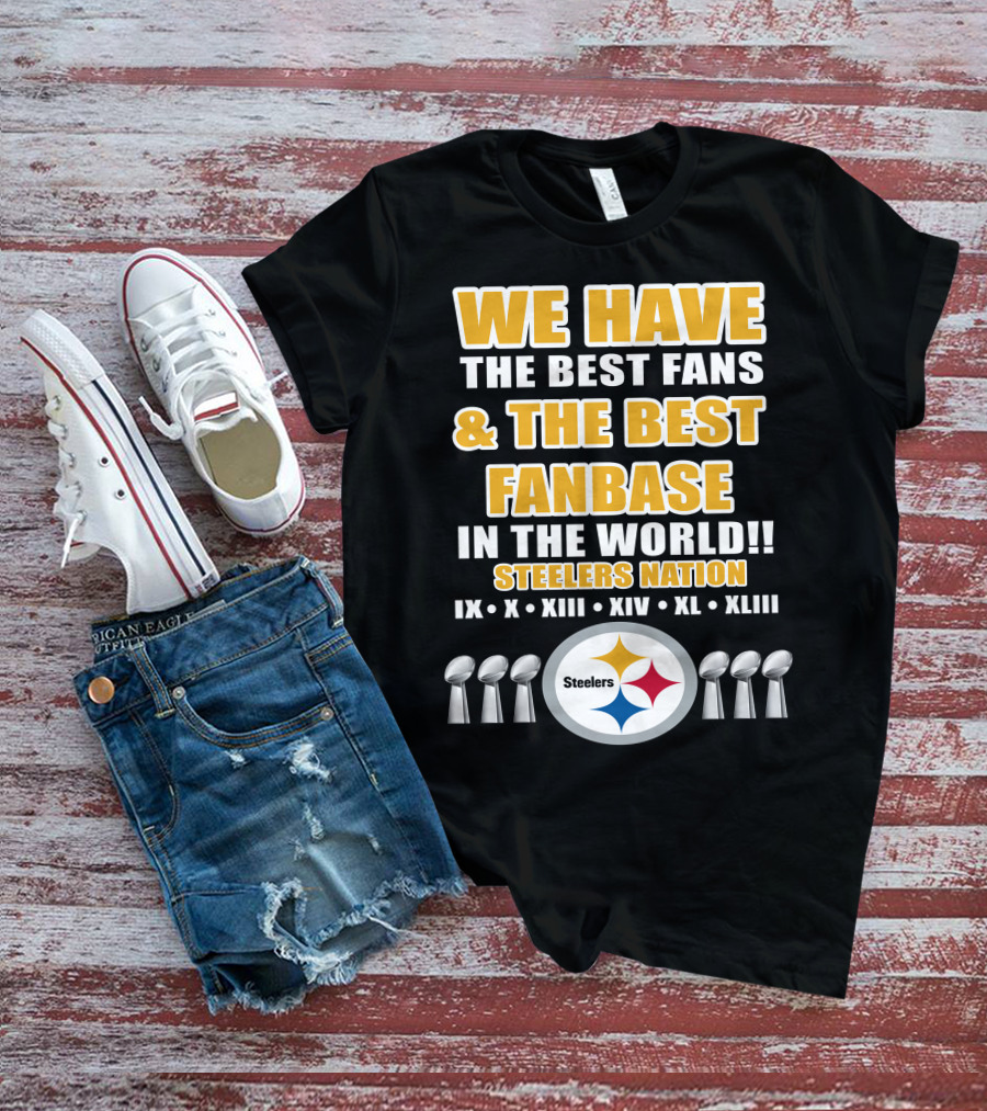 WE HAVE THE BEST FANS And THE BEST FANBASE IN THE WORLD STEELERS NATION IX X XIII XIV XL XLIII T-Shirt
