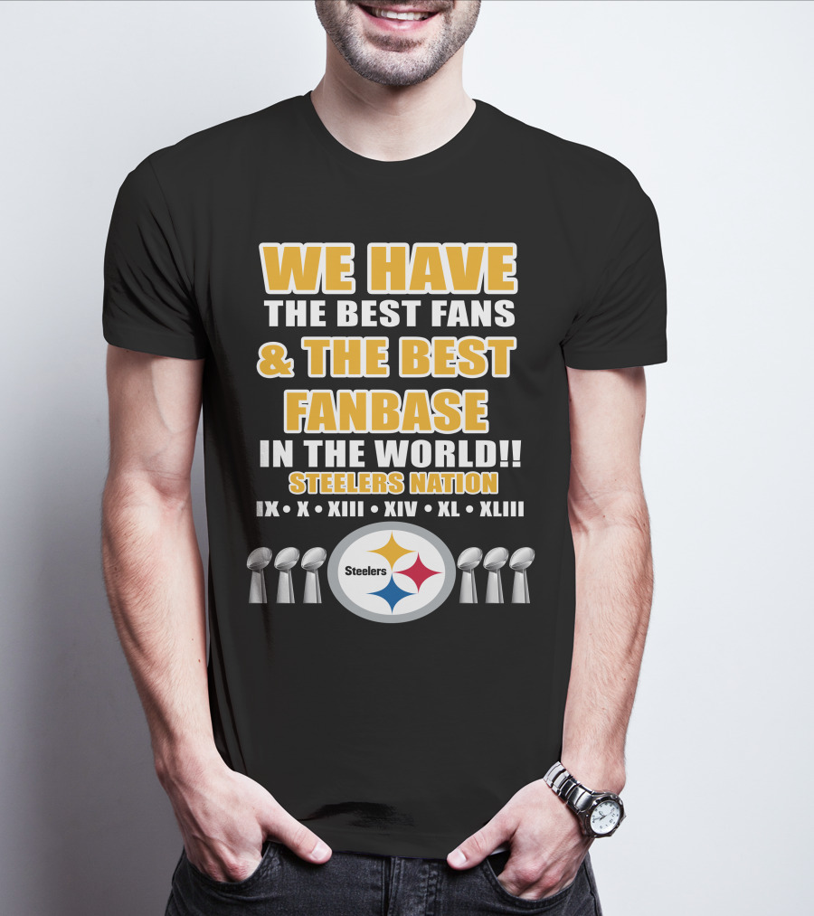 WE HAVE THE BEST FANS And THE BEST FANBASE IN THE WORLD STEELERS NATION IX X XIII XIV XL XLIII T-Shirt