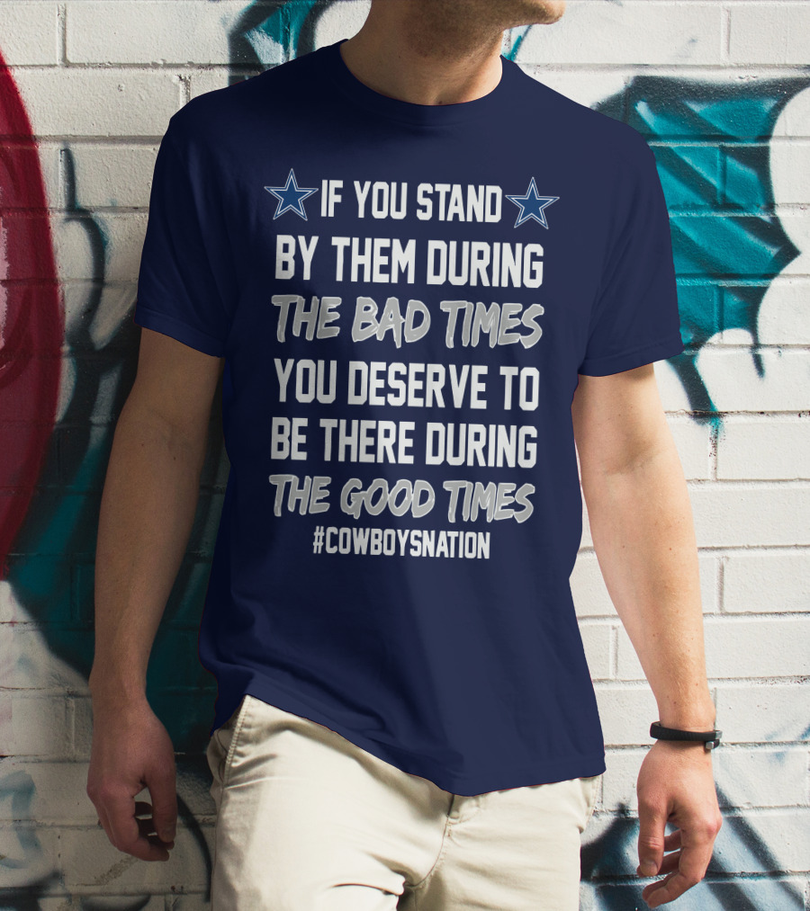 If You Stand By Them During The Bad Times You Deserve To Be There During The Good Times Cowboys Nation T-Shirt