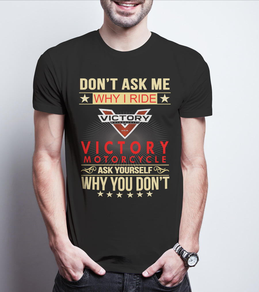 DON'T ASK ME WHY I RIDE VICTORY MOTORCYCLE ASK YOURSELF WHY YOU DON'T T-Shirt