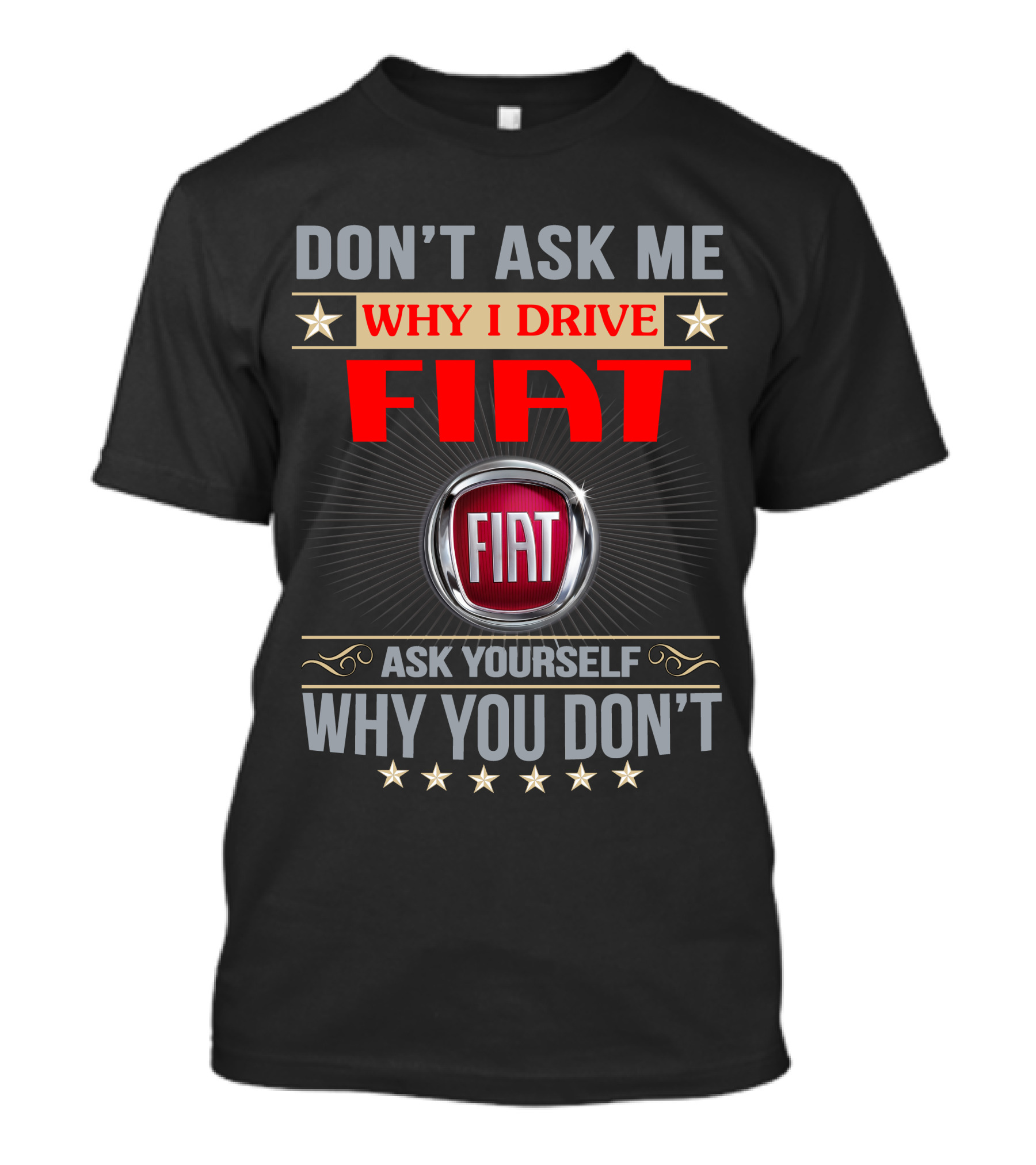 DON'T ASK ME WHY I DRIVE FIAT ASK YOURSELF WHY YOU DON'T FIAT T-Shirt