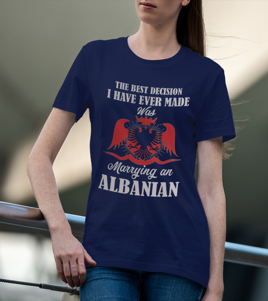 The Best Decision I Have Ever Made Was Marrying An Albanian T-Shirt