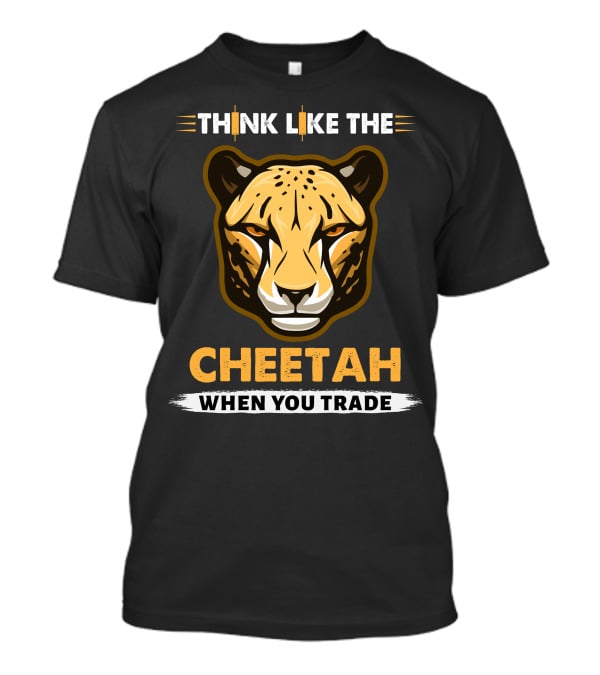 THINK LIKE THE CHEETAH WHEN YOU TRADE T-Shirt