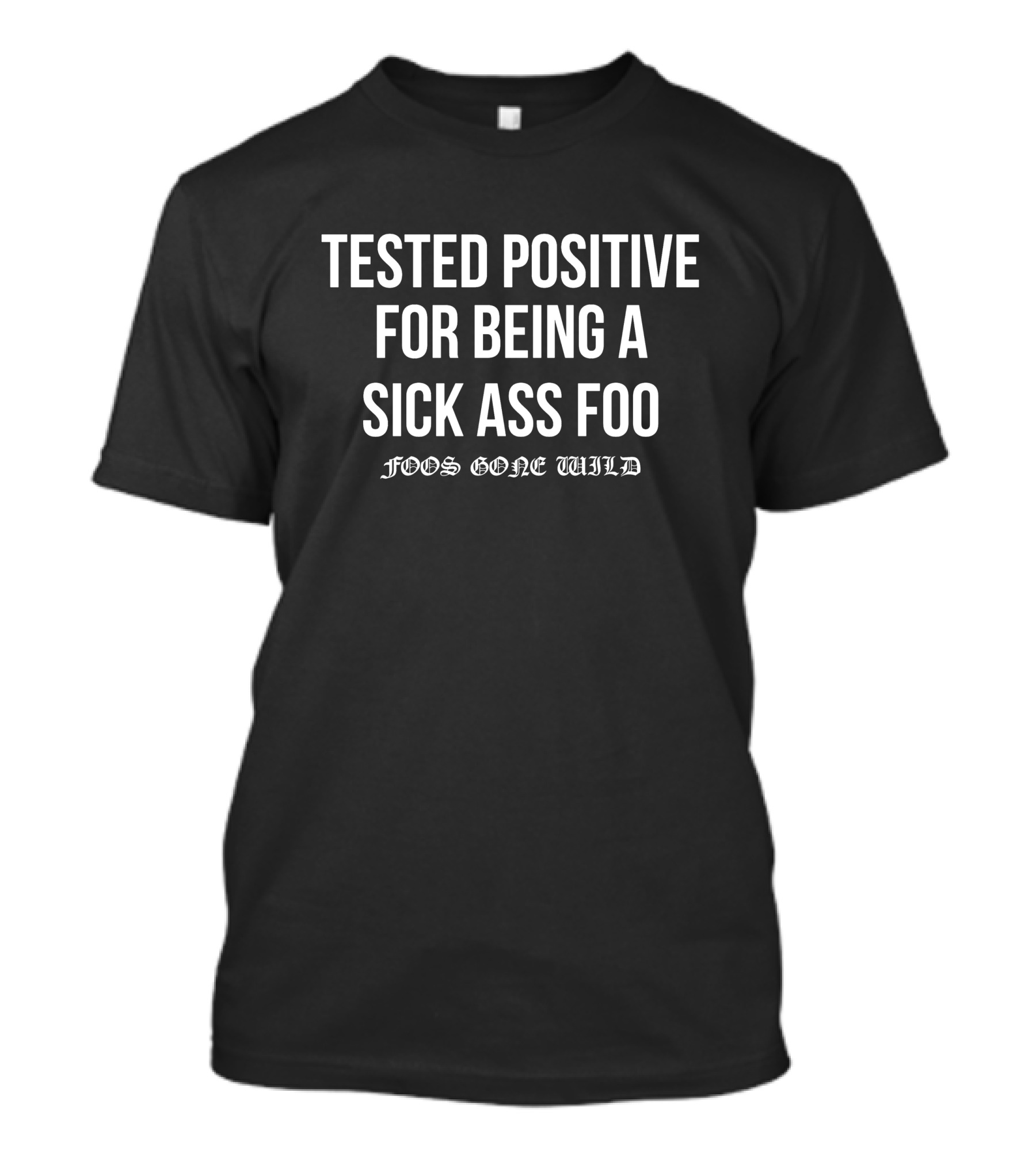 Tested Positive For Being A Sick Ass Foo Foos Gone Wild T-Shirt