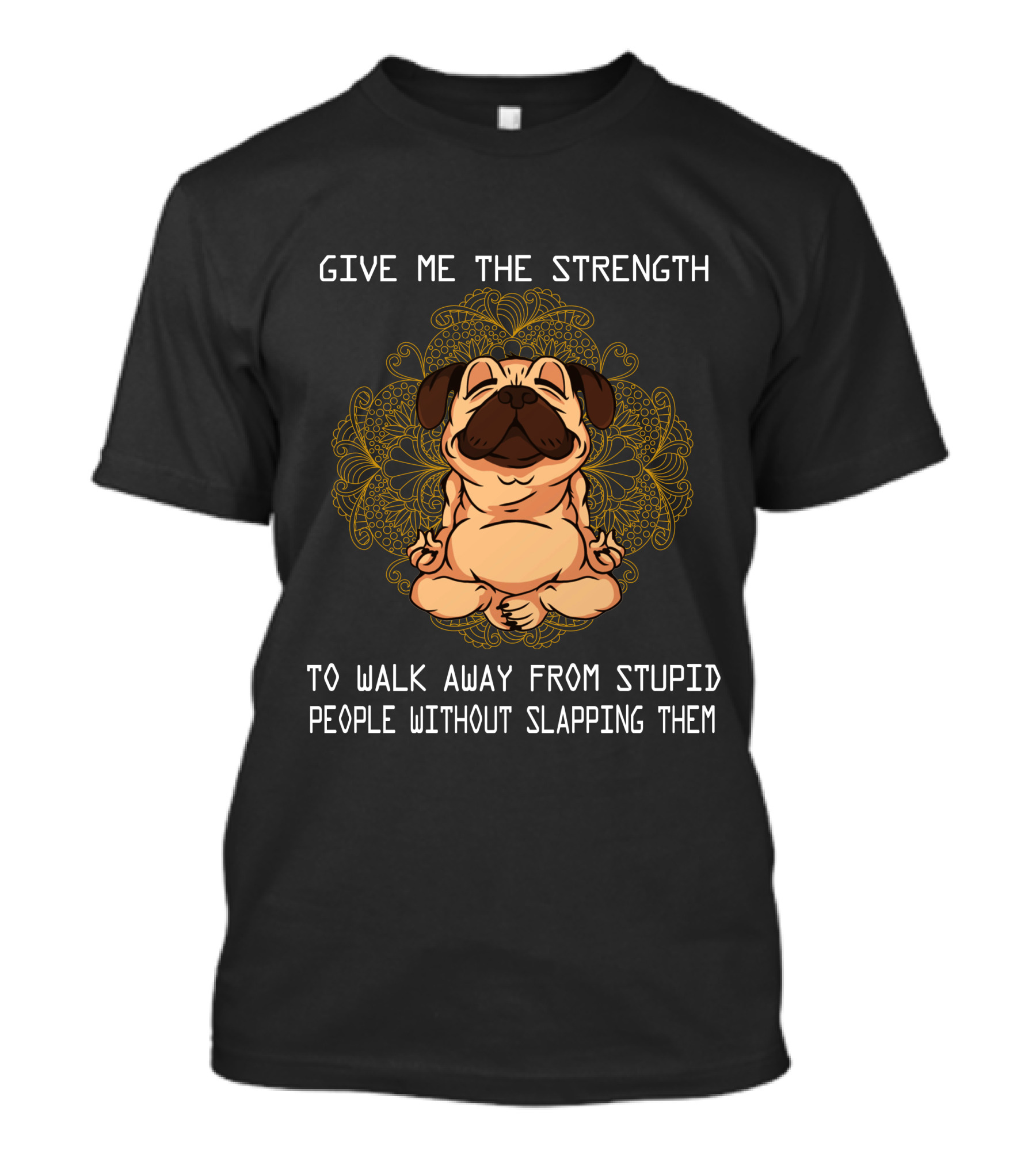 GIVE ME THE STRENGTH TO WALK AWAY FROM STUPID PEOPLE WITHOUT SLAPPING THEM PUG MANDALA T-Shirt