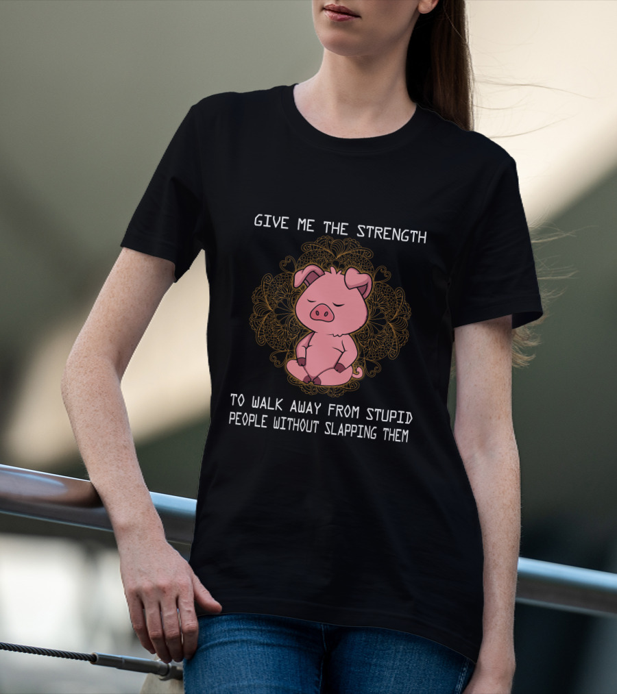Give ME The Strength To Walk Away From Stupid People Without Slapping Them Pig Pig T-Shirt