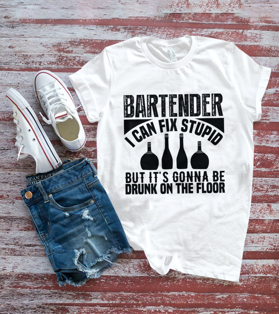 BARTENDER I CAN FIX STUPID BUT IT'S GONNA BE DRUNK ON THE FLOOR T-Shirt