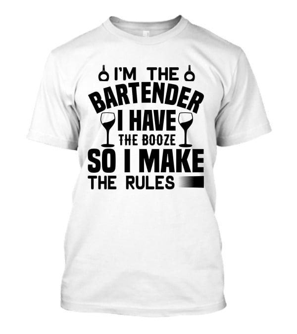 I'm The Bartender I Have The Booze So I Make The Rules T-Shirt
