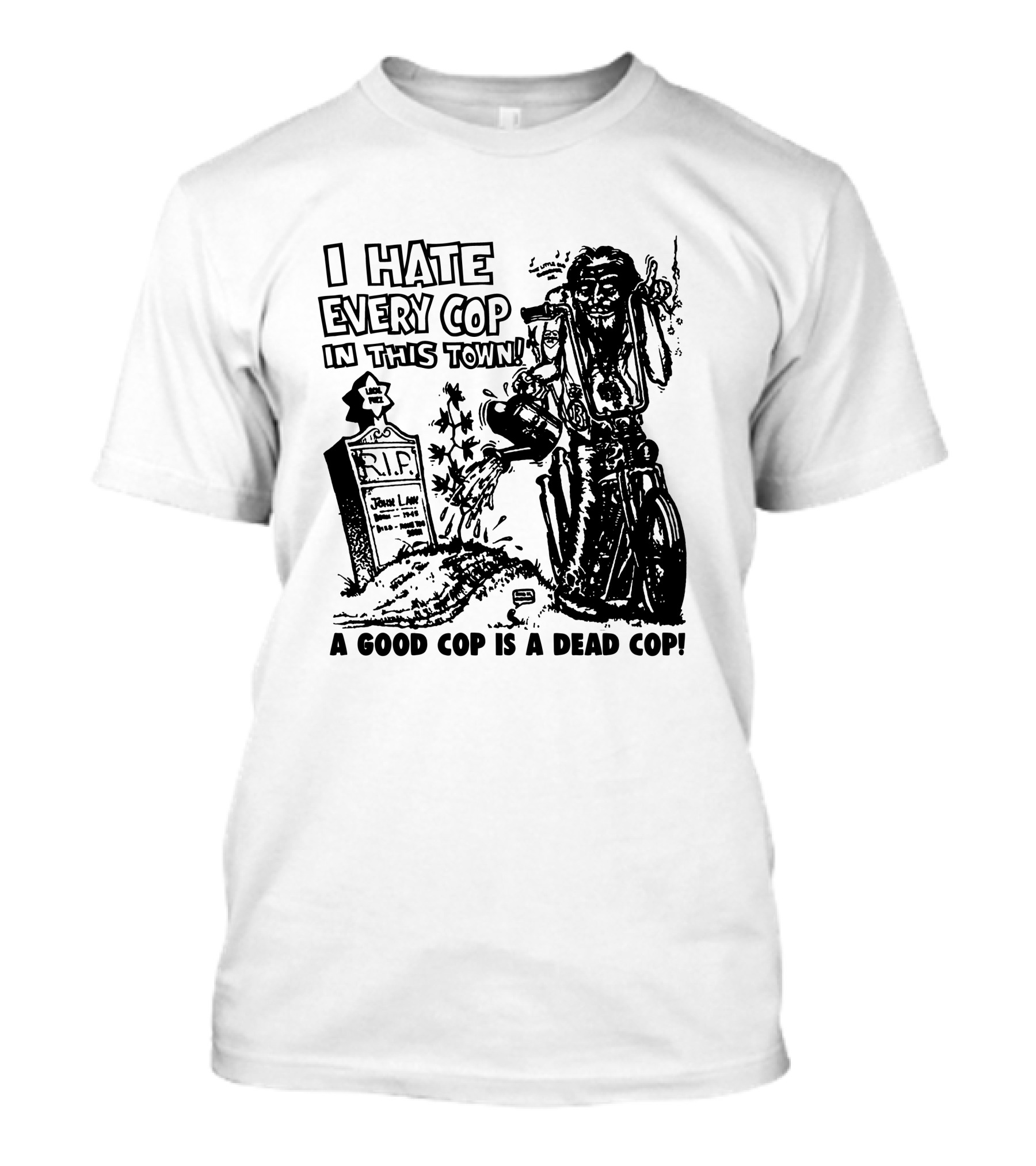 I Hate Every Cop In This Town A Good Cop Is A Dead Cop R.I.P. John Law 1875-1968 T-Shirt