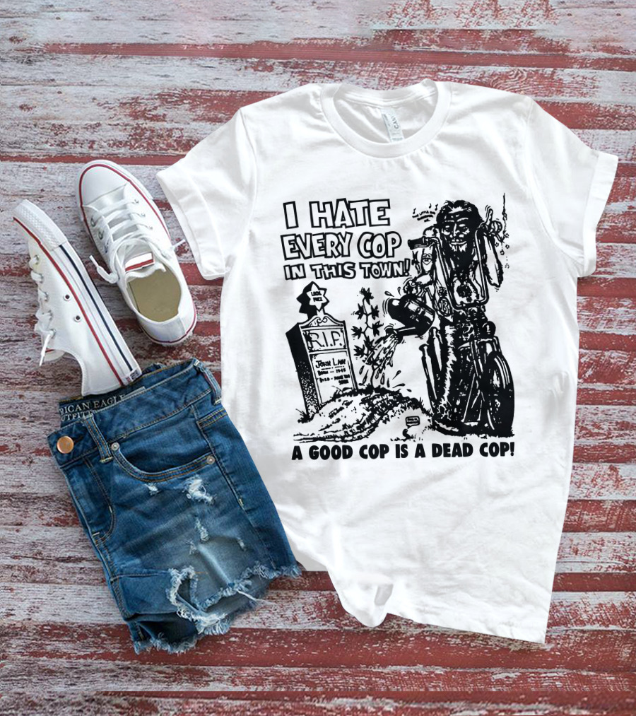 I Hate Every Cop In This Town A Good Cop Is A Dead Cop R.I.P. John Law 1875-1968 T-Shirt