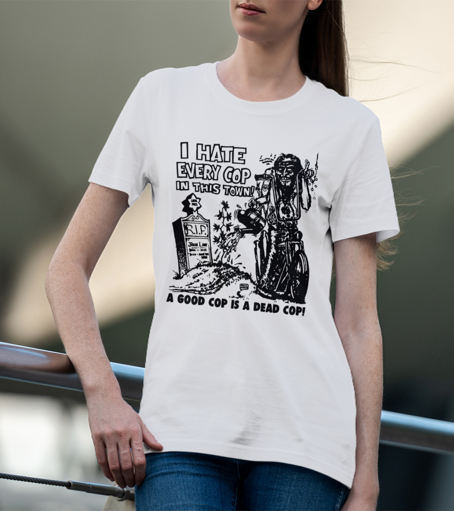 I Hate Every Cop In This Town A Good Cop Is A Dead Cop R.I.P. John Law 1875-1968 T-Shirt