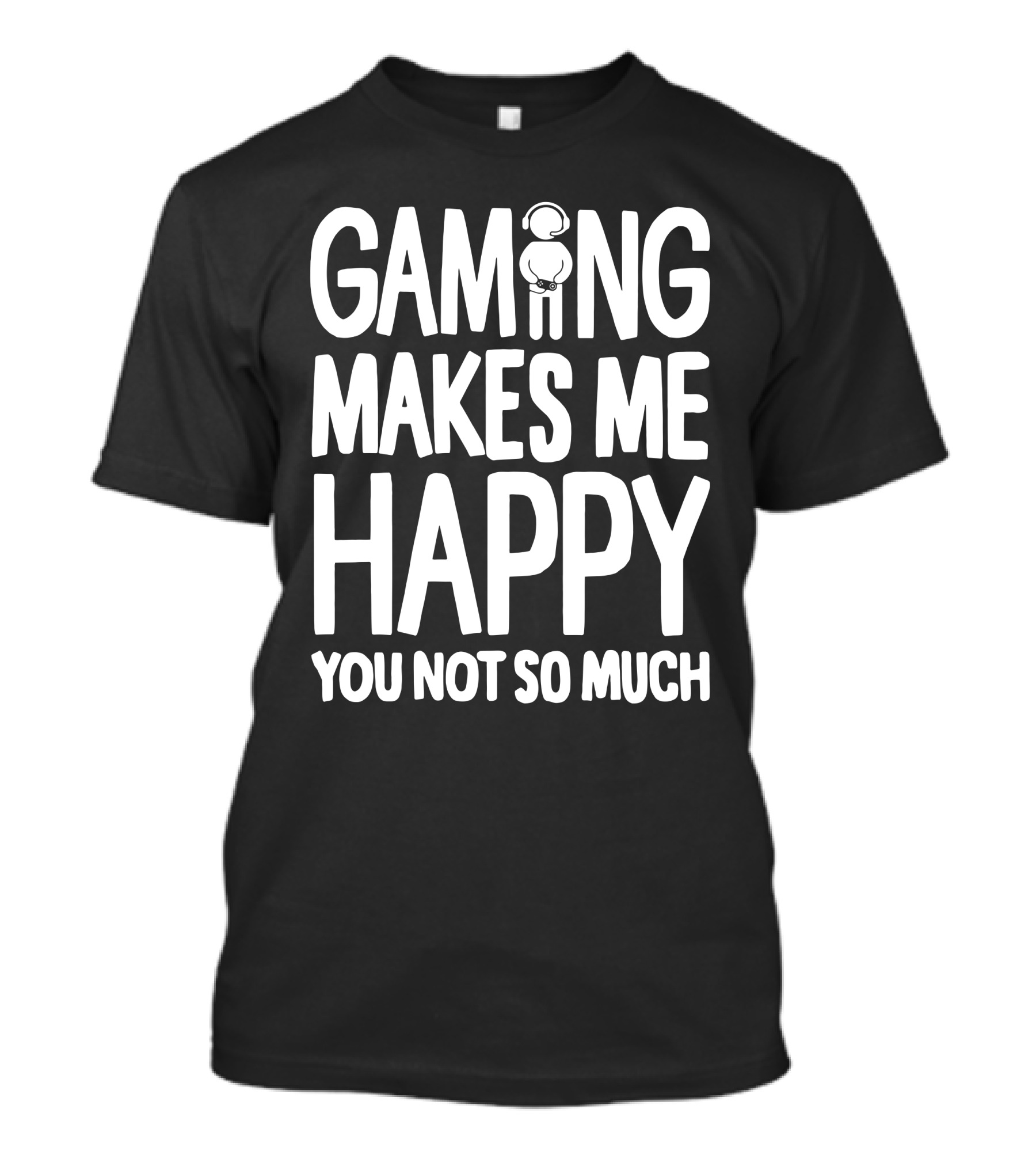Gaming Makes Me Happy Headphone Gamer You Not So Much T-Shirt