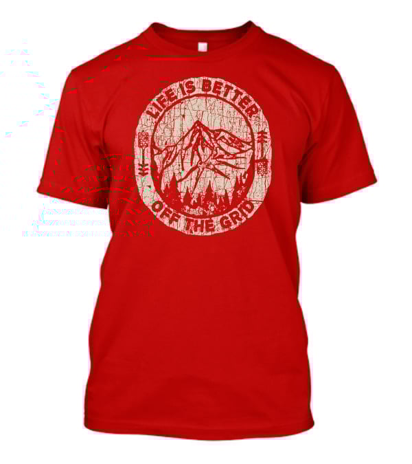Life Is Better Off The Grid Mountain Adventure Wild Wonderful Off Grid T-Shirt