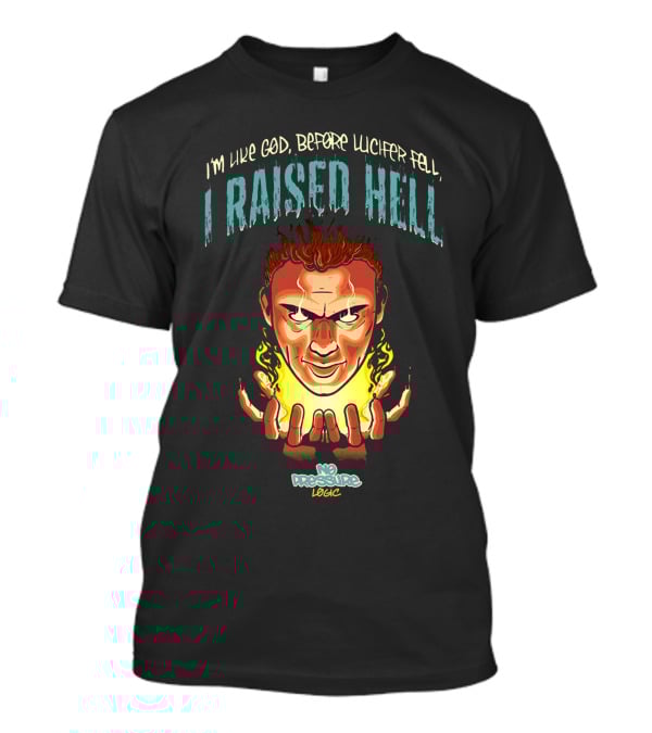 I’m Like God Before Lucifer Fell No Pressure Logic I Raised Hell T-Shirt