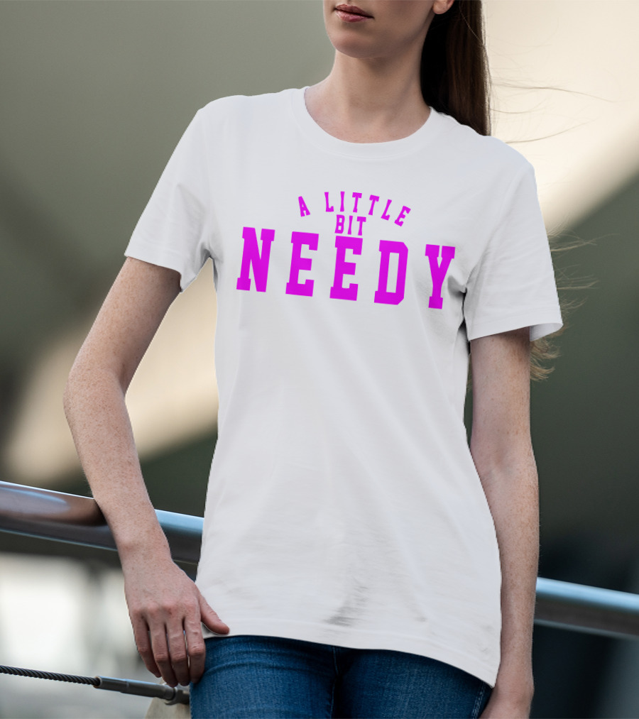 A Little Bit Needy T-Shirt