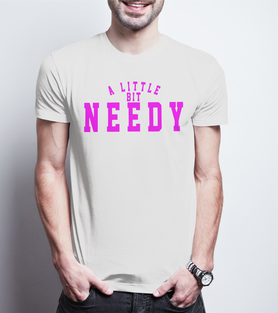 A Little Bit Needy T-Shirt