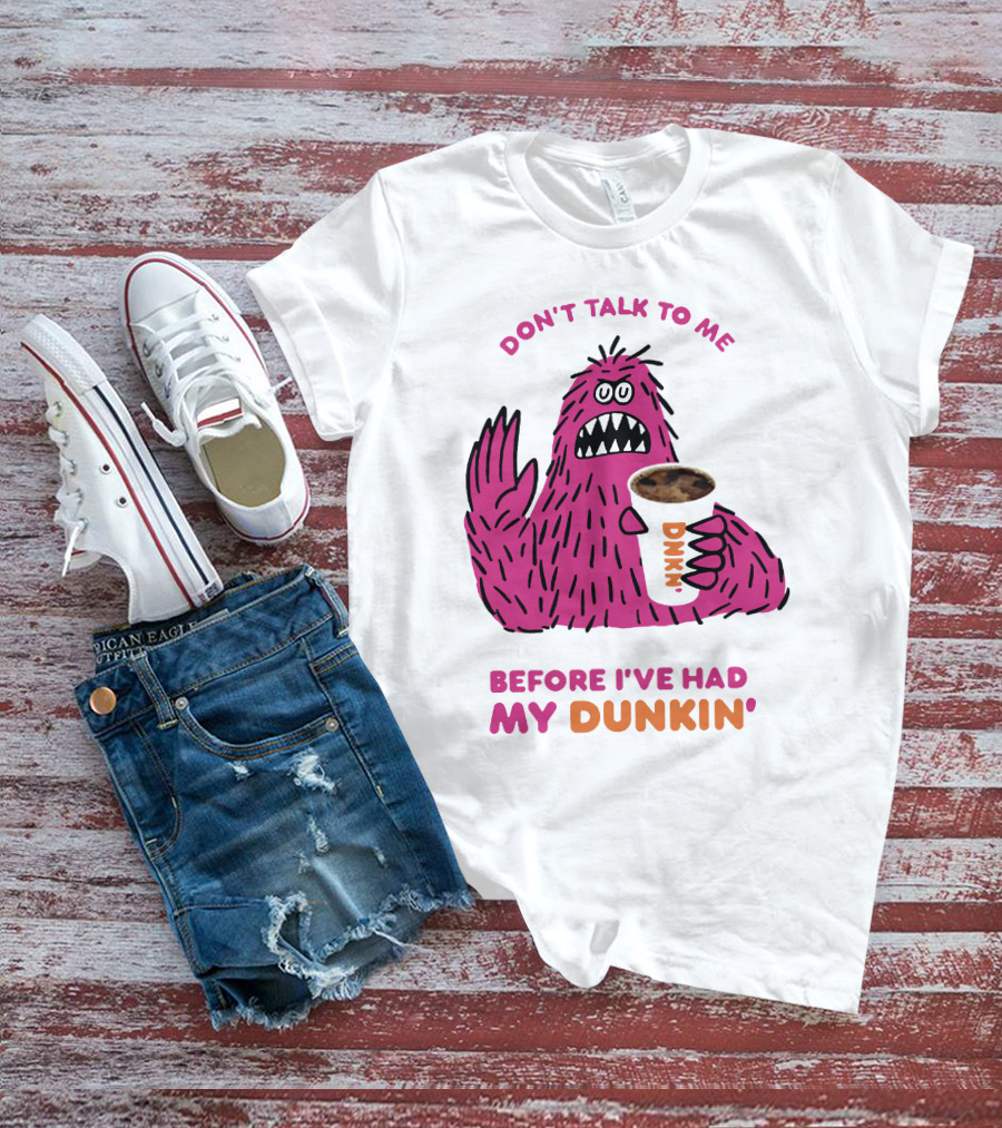 DON'T TALK TO ME BEFORE I'VE HAD MY DUNKIN' T-Shirt