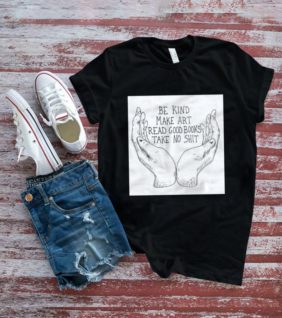 Be Kind Make Art Read Good Books Take No Shit Hands Drawing T-Shirt
