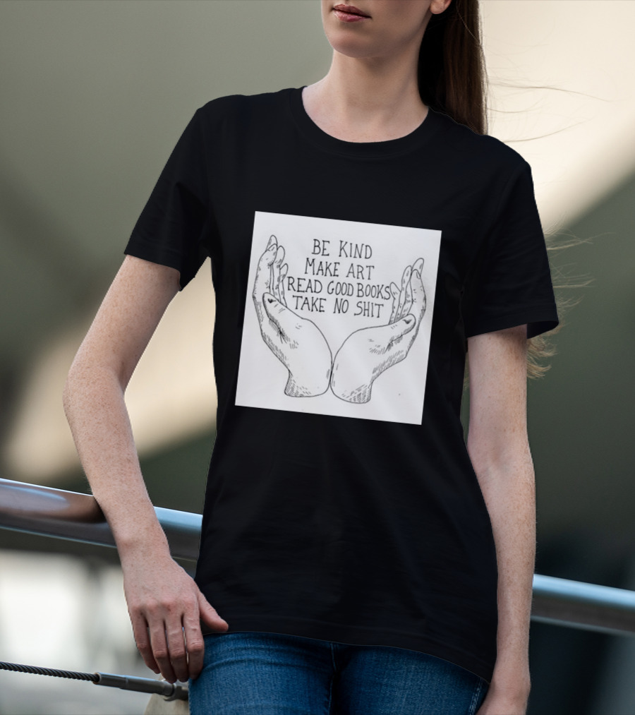 Be Kind Make Art Read Good Books Take No Shit Hands Drawing T-Shirt