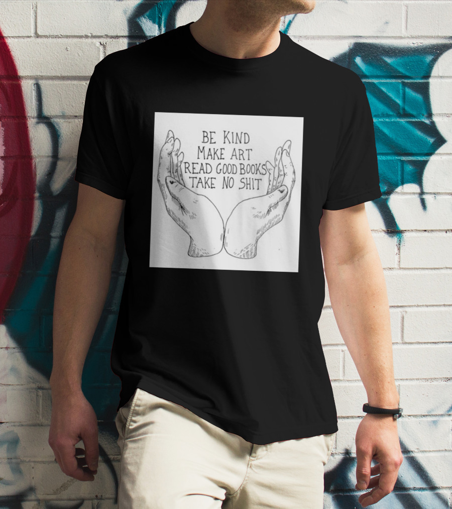 Be Kind Make Art Read Good Books Take No Shit Hands Drawing T-Shirt