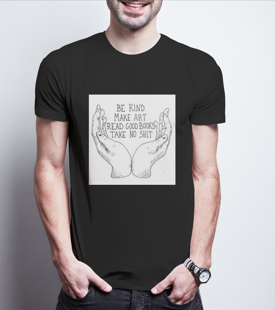Be Kind Make Art Read Good Books Take No Shit Hands Drawing T-Shirt