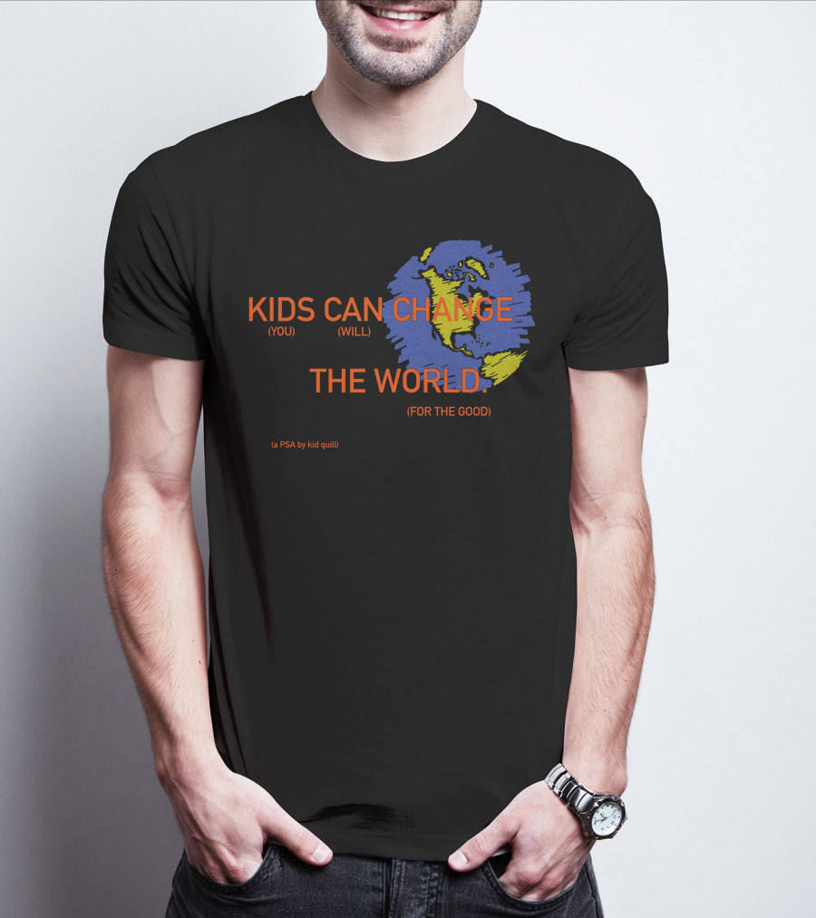 KIDS CAN CHANGE THE WORLD (YOU WILL) (FOR THE GOOD) (a PSA By Kid Quill) T-Shirt