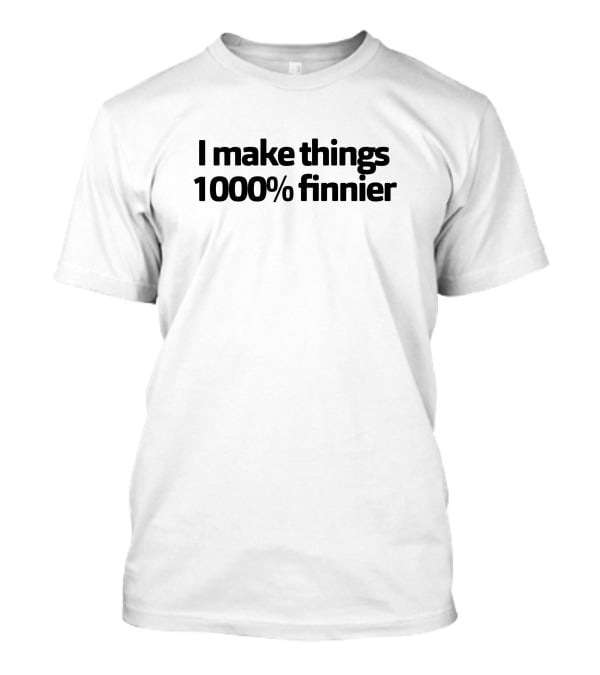 I Make Things 1000% Finnier T-Shirt